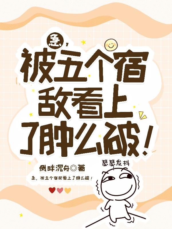 急,被五个宿敌看上了肿么破!